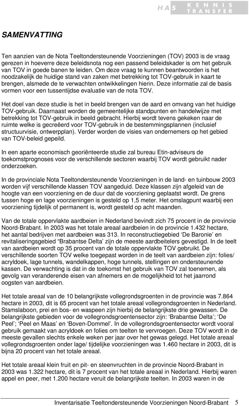 Deze informatie zal de basis vormen voor een tussentijdse evaluatie van de nota TOV. Het doel van deze studie is het in beeld brengen van de aard en omvang van het huidige TOV-gebruik.