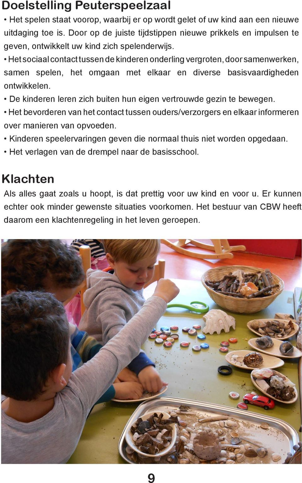 Het sociaal contact tussen de kinderen onderling vergroten, door samenwerken, samen spelen, het omgaan met elkaar en diverse basisvaardigheden ontwikkelen.