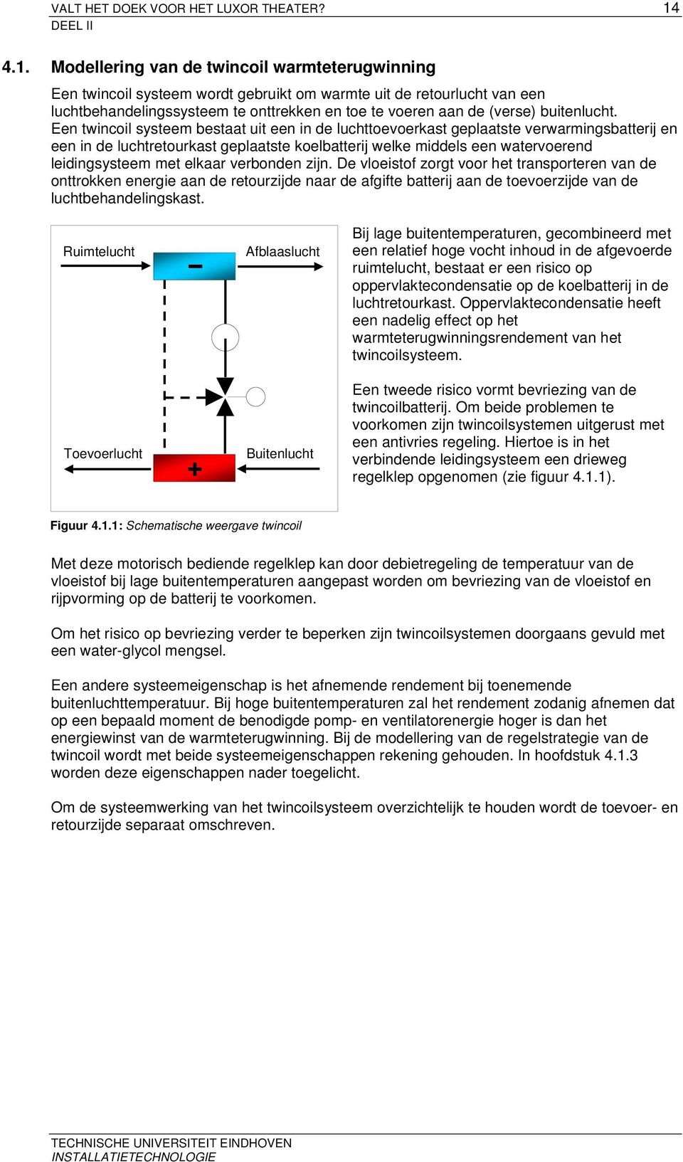 Een twincoi systeem bestaat uit een in de uchttoevoerkast gepaatste verwarmingsbatterij en een in de uchtretourkast gepaatste koebatterij weke middes een watervoerend eidingsysteem met ekaar