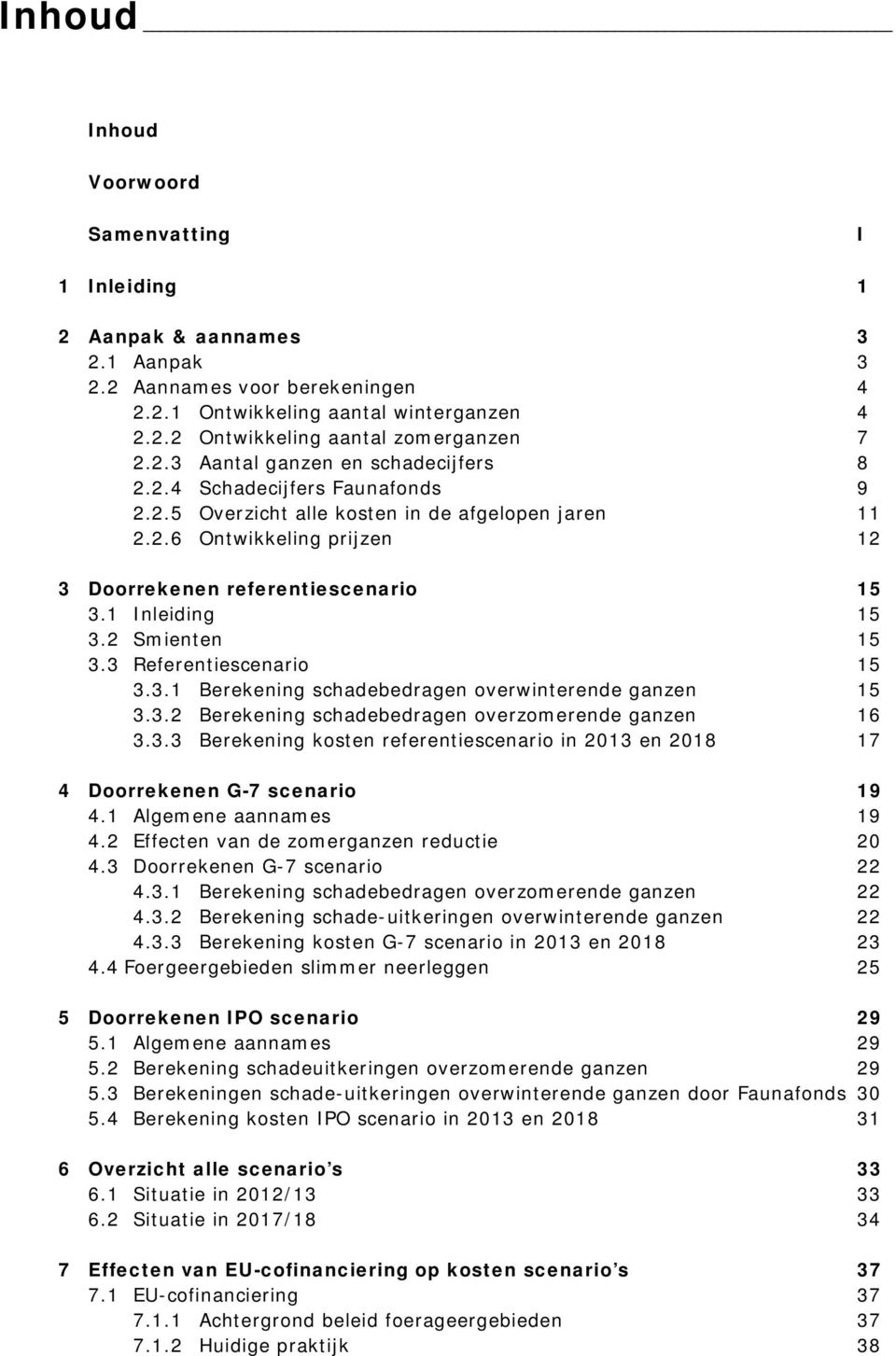 1 Inleiding 15 3.2 Smienten 15 3.3 Referentiescenario 15 3.3.1 Berekening schadebedragen overwinterende ganzen 15 3.3.2 Berekening schadebedragen overzomerende ganzen 16 3.3.3 Berekening kosten referentiescenario in 2013 en 2018 17 4 Doorrekenen G-7 scenario 19 4.