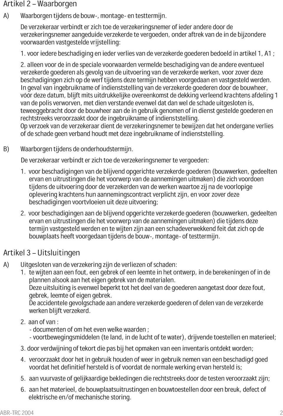 vrijstelling: 1. voor iedere beschadiging en ieder verlies van de verzekerde goederen bedoeld in artikel 1, A1 ; 2.