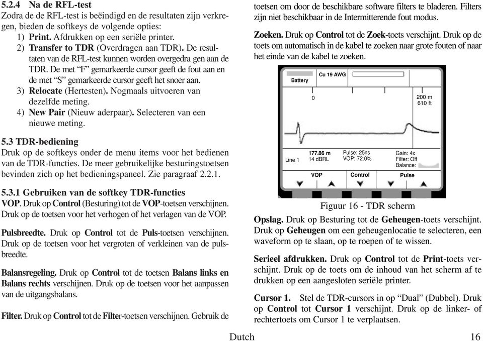 De met F gemarkeerde cursor geeft de fout aan en de met S gemarkeerde cursor geeft het snoer aan. 3) Relocate (Hertesten). Nogmaals uitvoeren van dezelfde meting. 4) New Pair (Nieuw aderpaar).