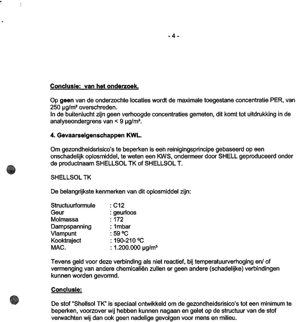 Om gezondheidsrisico's te beperken is eeh reinigingsprincipe gebaseerd op een onschadelijk oplosmiddel, te weten een KWS, ondermeer door SHELL geproduceerd onder de productnaam SHELLSOL TK of