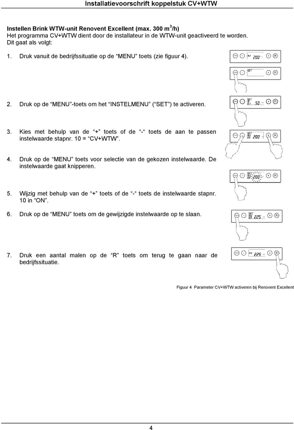 Kies met behulp van de + toets of de - toets de aan te passen instelwaarde stapnr. 10 = CV+WTW. 4. Druk op de MENU toets voor selectie van de gekozen instelwaarde. De instelwaarde gaat knipperen. 5.