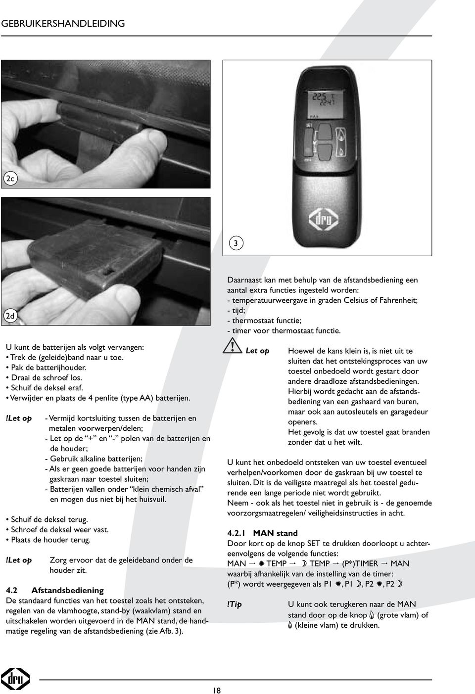 - Vermijd kortsluiting tussen de batterijen en metalen voorwerpen/delen; - de + en - polen van de batterijen en de houder; - Gebruik alkaline batterijen; - Als er geen goede batterijen voor handen