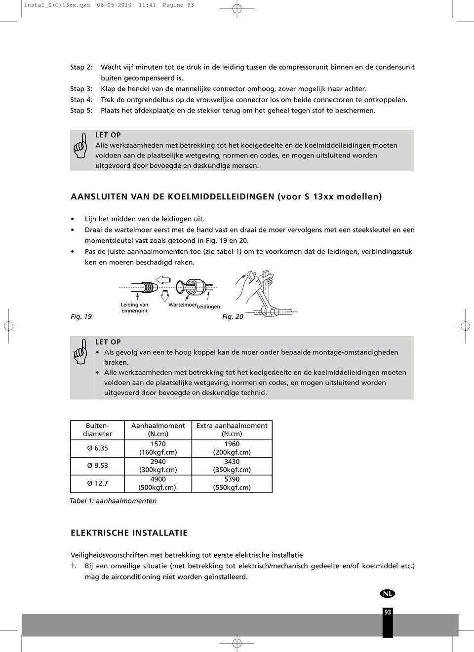 terug om het geheel tegen stof te beschermen LET OP Alle werkzaamheden met betrekking tot het koelgedeelte en de koelmiddelleidingen moeten voldoen aan de plaatselijke wetgeving, normen en codes, en