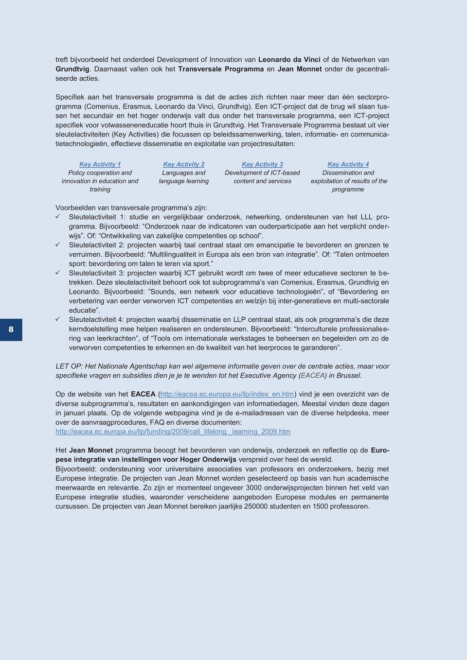 Specifiek aan het transversale programma is dat de acties zich richten naar meer dan één sectorprogramma (Comenius, Erasmus, Leonardo da Vinci, Grundtvig).