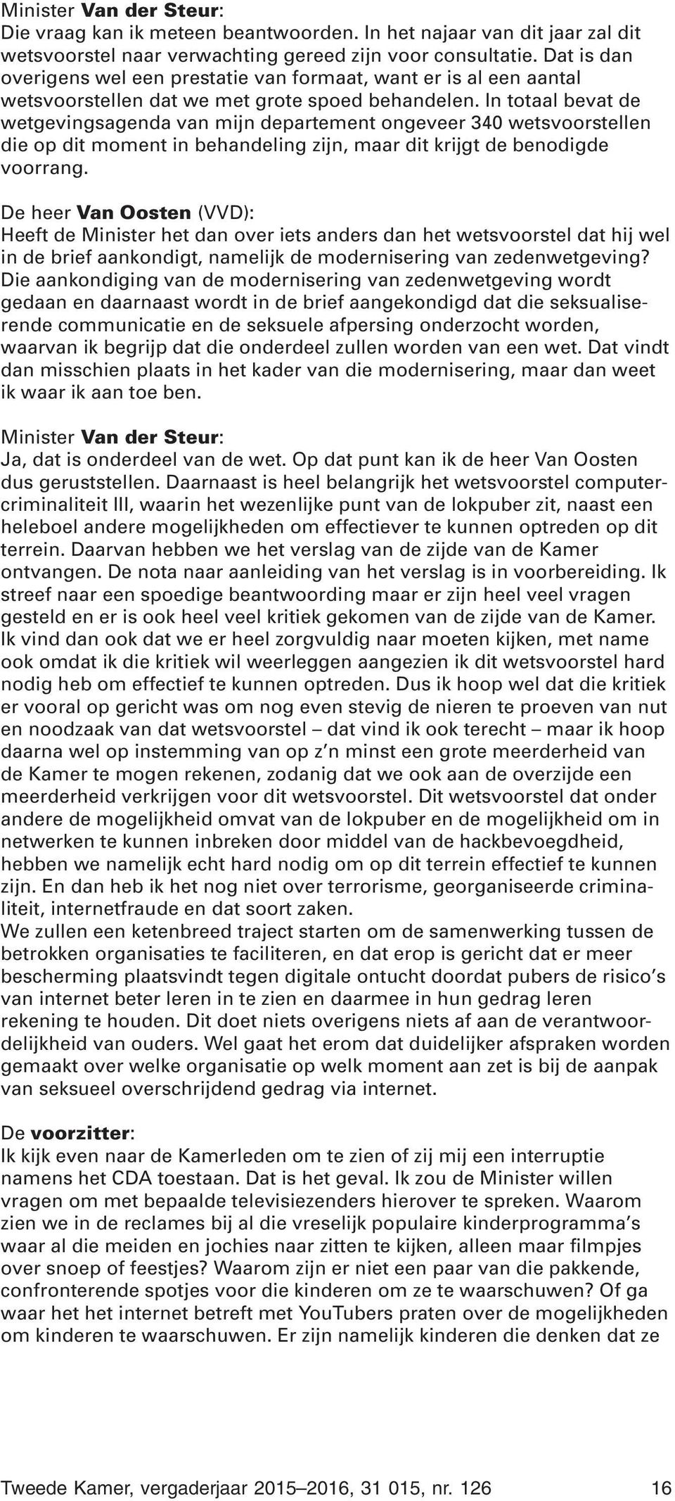 In totaal bevat de wetgevingsagenda van mijn departement ongeveer 340 wetsvoorstellen die op dit moment in behandeling zijn, maar dit krijgt de benodigde voorrang.