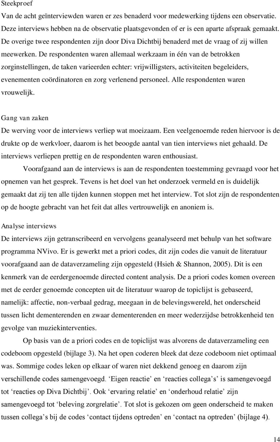 De respondenten waren allemaal werkzaam in één van de betrokken zorginstellingen, de taken varieerden echter: vrijwilligsters, activiteiten begeleiders, evenementen coördinatoren en zorg verlenend