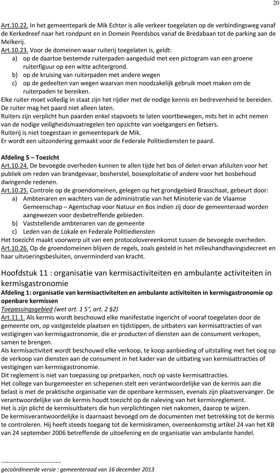 10.23. Voor de domeinen waar ruiterij toegelaten is, geldt: a) op de daartoe bestemde ruiterpaden aangeduid met een pictogram van een groene ruiterfiguur op een witte achtergrond.