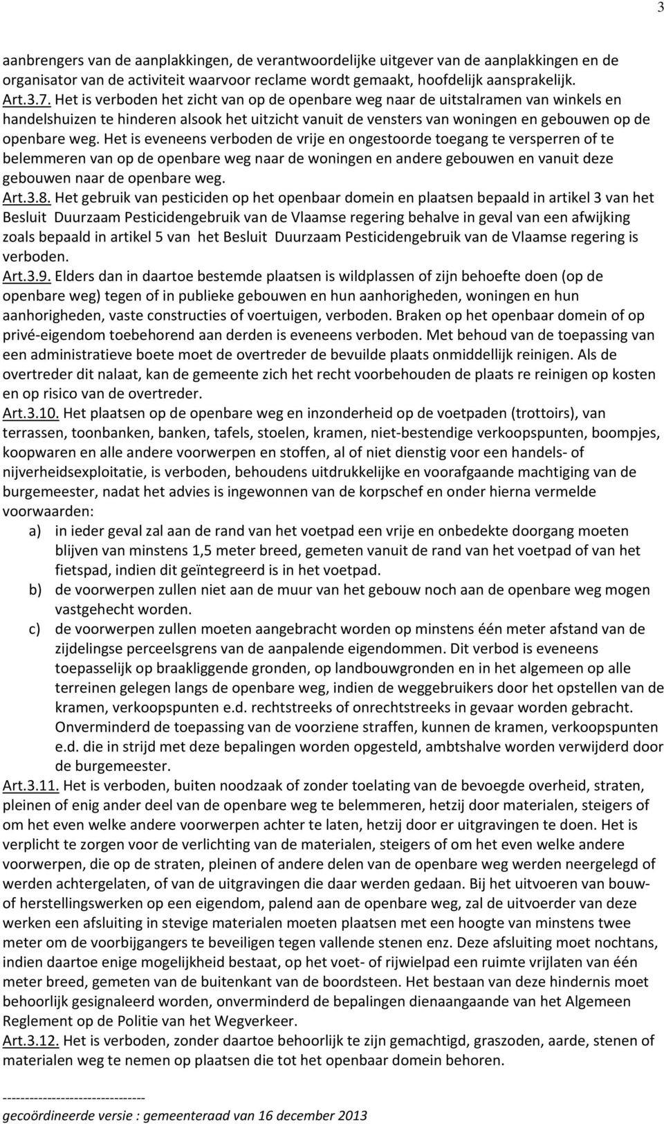 Het is eveneens verboden de vrije en ongestoorde toegang te versperren of te belemmeren van op de openbare weg naar de woningen en andere gebouwen en vanuit deze gebouwen naar de openbare weg. Art.3.