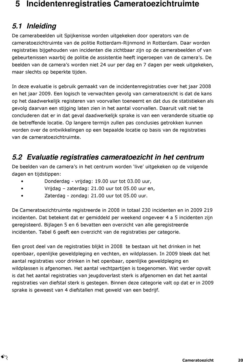 Daar worden registraties bijgehouden van incidenten die zichtbaar zijn op de camerabeelden of van gebeurtenissen waarbij de politie de assistentie heeft ingeroepen van de camera s.