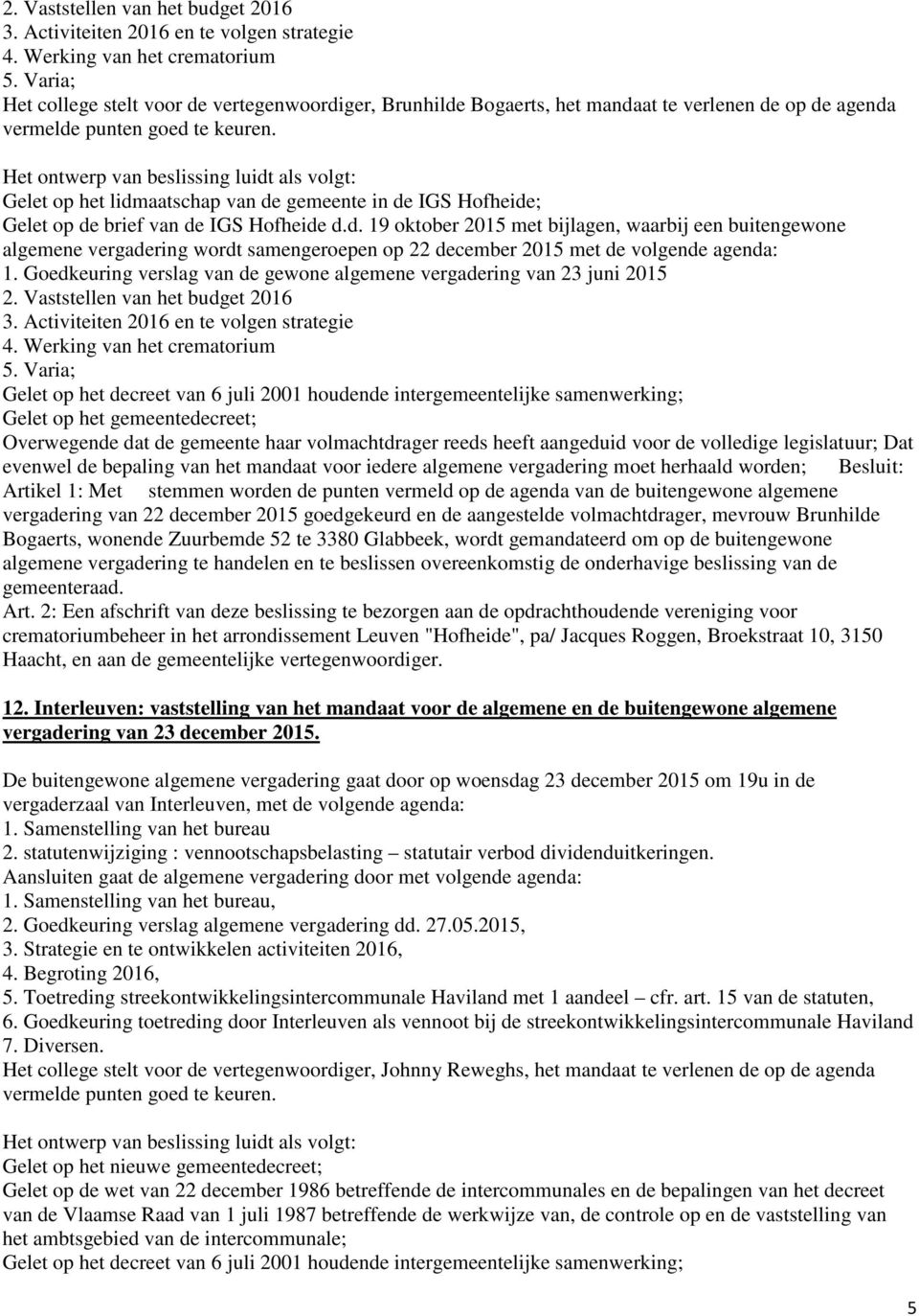 Gelet op het lidmaatschap van de gemeente in de IGS Hofheide; Gelet op de brief van de IGS Hofheide d.d. 19 oktober 2015 met bijlagen, waarbij een buitengewone algemene vergadering wordt samengeroepen op 22 december 2015 met de volgende agenda: 1.