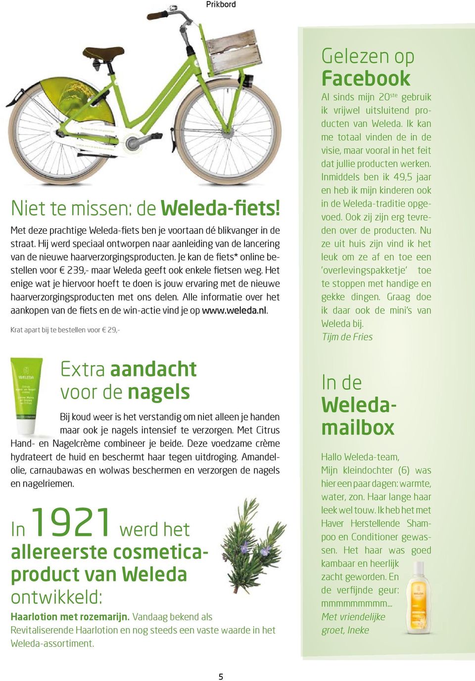 Het enige wat je hiervoor hoeft te doen is jouw ervaring met de nieuwe haarverzorgingsproducten met ons delen. Alle informatie over het aankopen van de fiets en de win-actie vind je op www.weleda.nl.