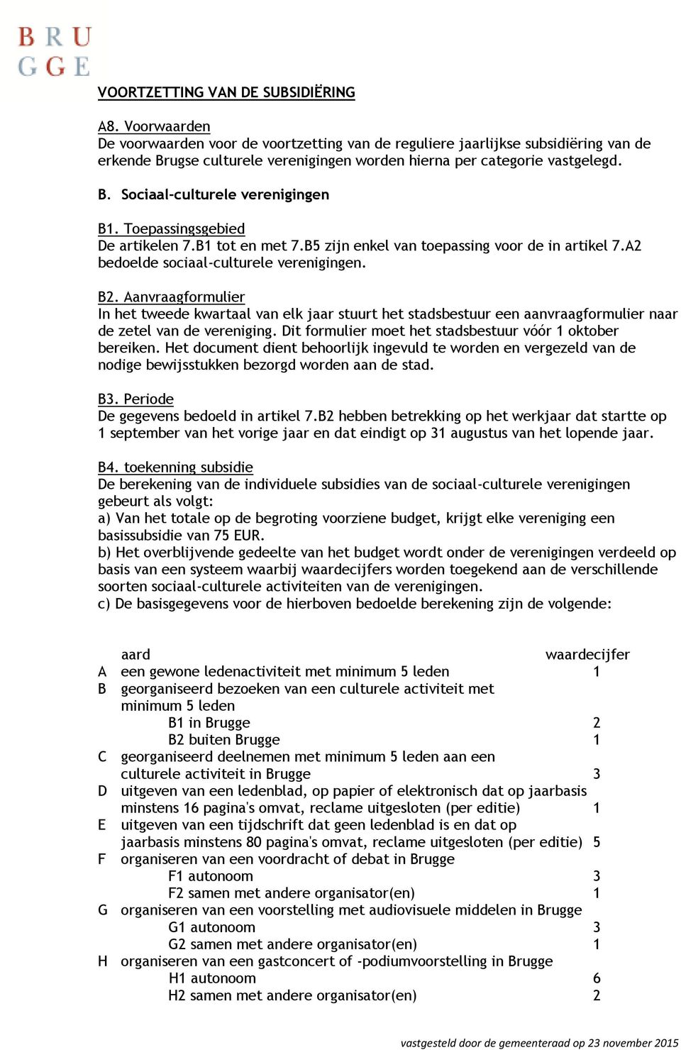 Toepassingsgebied De artikelen 7.B1 tot en met 7.B5 zijn enkel van toepassing voor de in artikel 7.A2 bedoelde sociaal-culturele verenigingen. B2.