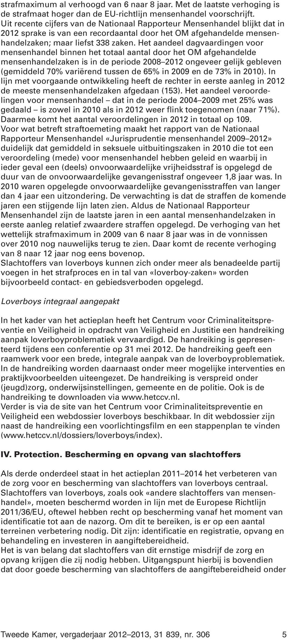 Het aandeel dagvaardingen voor mensenhandel binnen het totaal aantal door het OM afgehandelde mensenhandelzaken is in de periode 2008 2012 ongeveer gelijk gebleven (gemiddeld 70% variërend tussen de