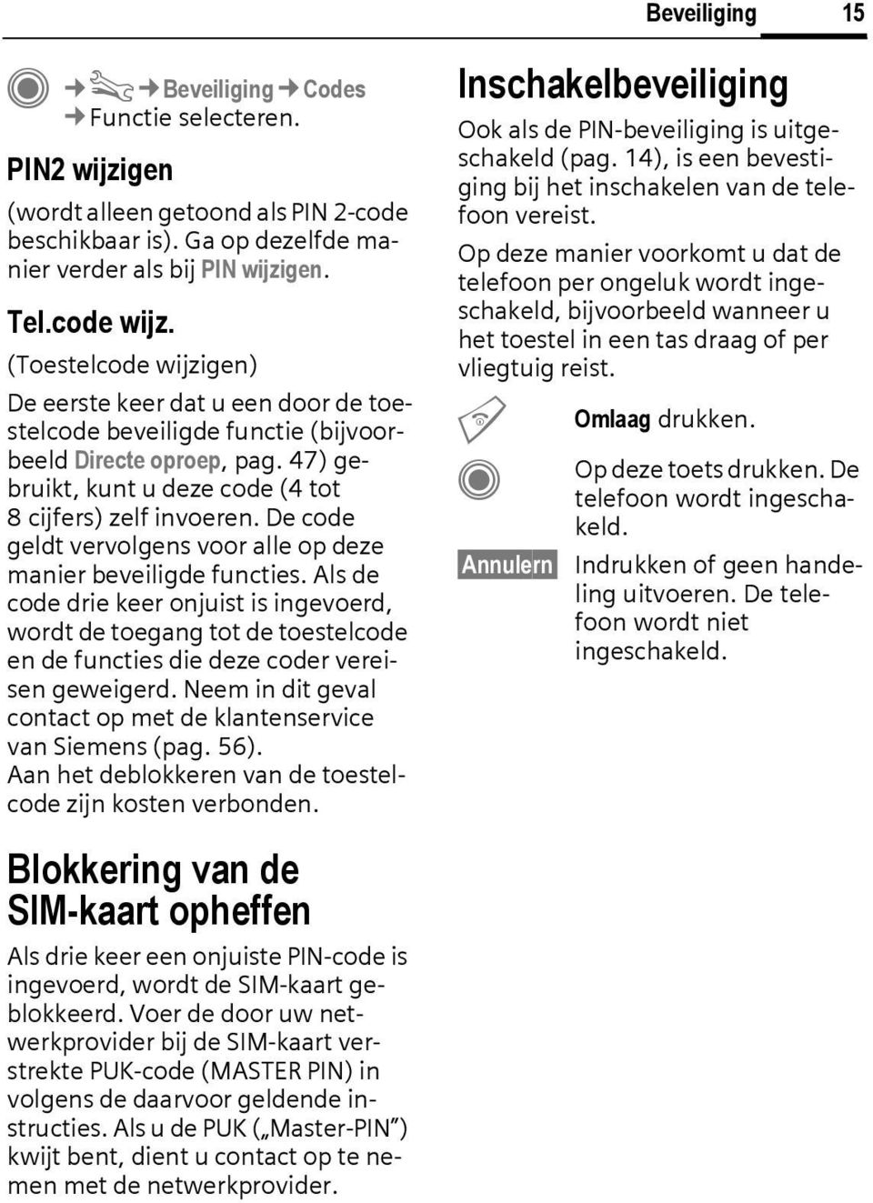 De code geldt vervolgens voor alle op deze manier beveiligde functies. Als de code drie keer onjuist is ingevoerd, wordt de toegang tot de toestelcode en de functies die deze coder vereisen geweigerd.