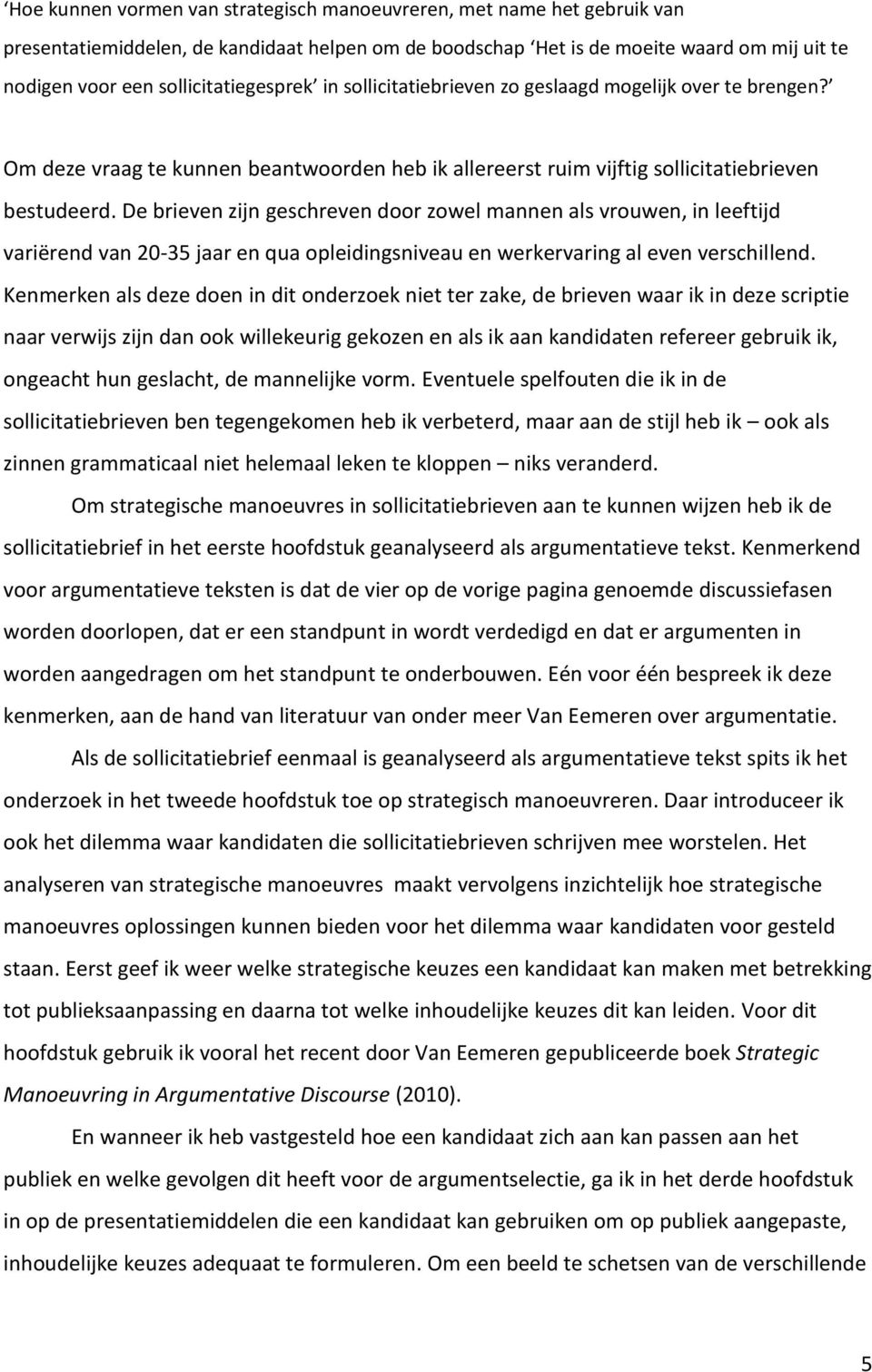 De brieven zijn geschreven door zowel mannen als vrouwen, in leeftijd variërend van 20-35 jaar en qua opleidingsniveau en werkervaring al even verschillend.