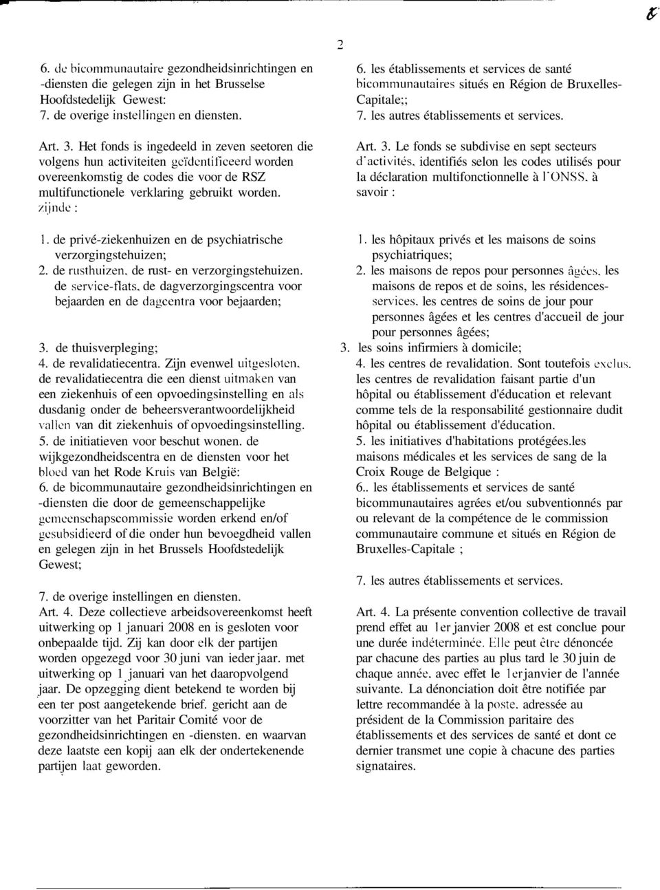 de privé-ziekenhuizen en de psychiatrische verzorgingstehuizen; 2. de rusthuizen. de rust- en verzorgingstehuizen.