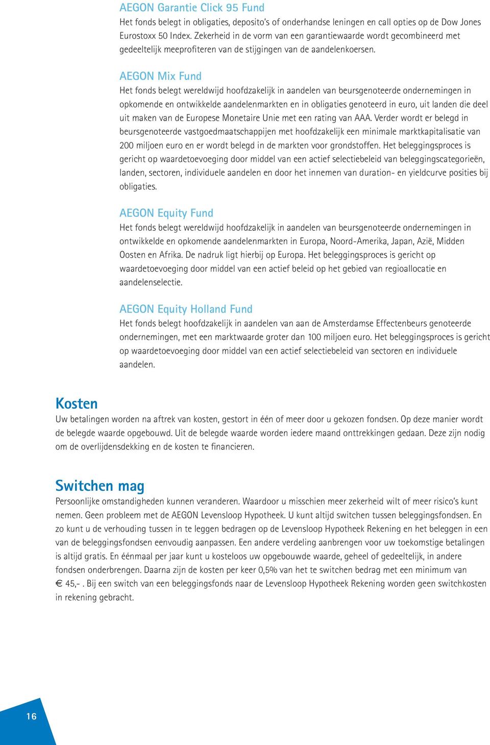 AEGON Mix Fund Het fonds belegt wereldwijd hoofdzakelijk in aandelen van beursgenoteerde ondernemingen in opkomende en ontwikkelde aandelenmarkten en in obligaties genoteerd in euro, uit landen die