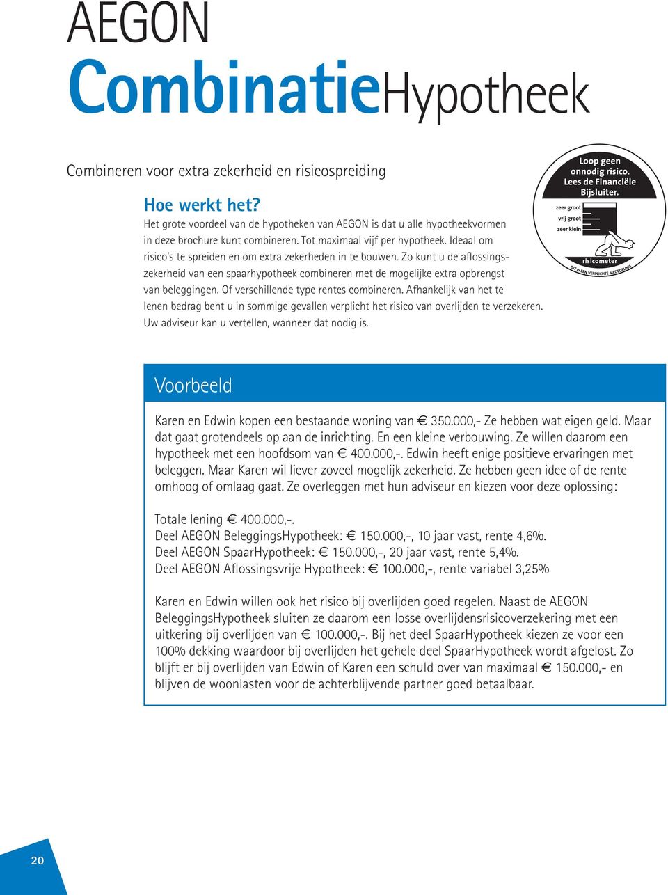 Ideaal om risico s te spreiden en om extra zekerheden in te bouwen. Zo kunt u de aflossingszekerheid van een spaarhypotheek combineren met de mogelijke extra opbrengst van beleggingen.