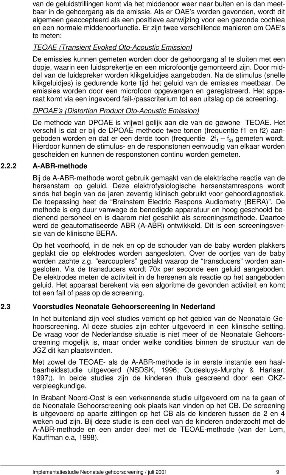 Er zijn twee verschillende manieren om OAE s te meten: TEOAE (Transient Evoked Oto-Acoustic Emission) De emissies kunnen gemeten worden door de gehoorgang af te sluiten met een dopje, waarin een