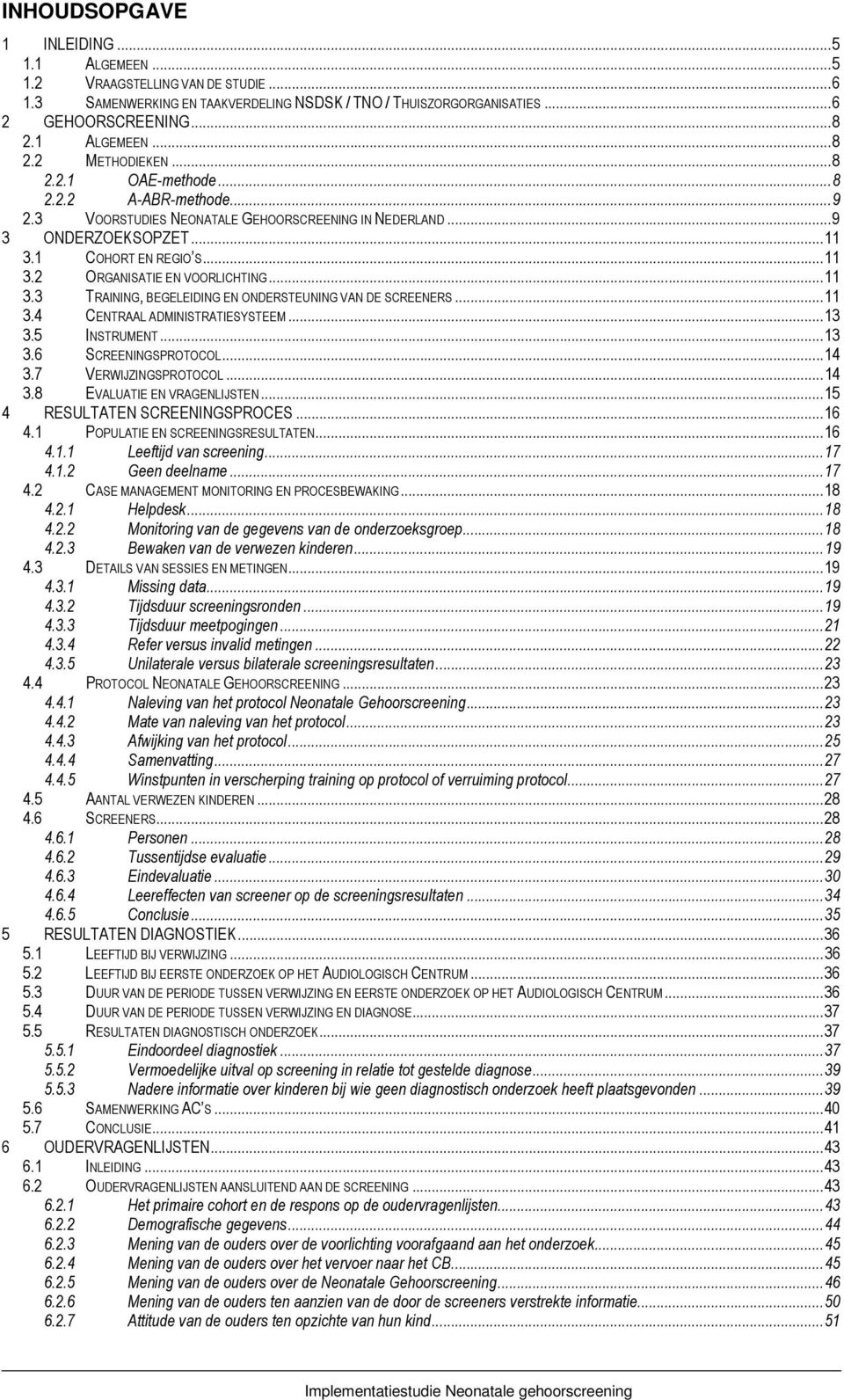 ..11 3.4 CENTRAAL ADMINISTRATIESYSTEEM...13 3.5 INSTRUMENT...13 3.6 SCREENINGSPROTOCOL...14 3.7 VERWIJZINGSPROTOCOL...14 3.8 EVALUATIE EN VRAGENLIJSTEN...15 4 RESULTATEN SCREENINGSPROCES...16 4.