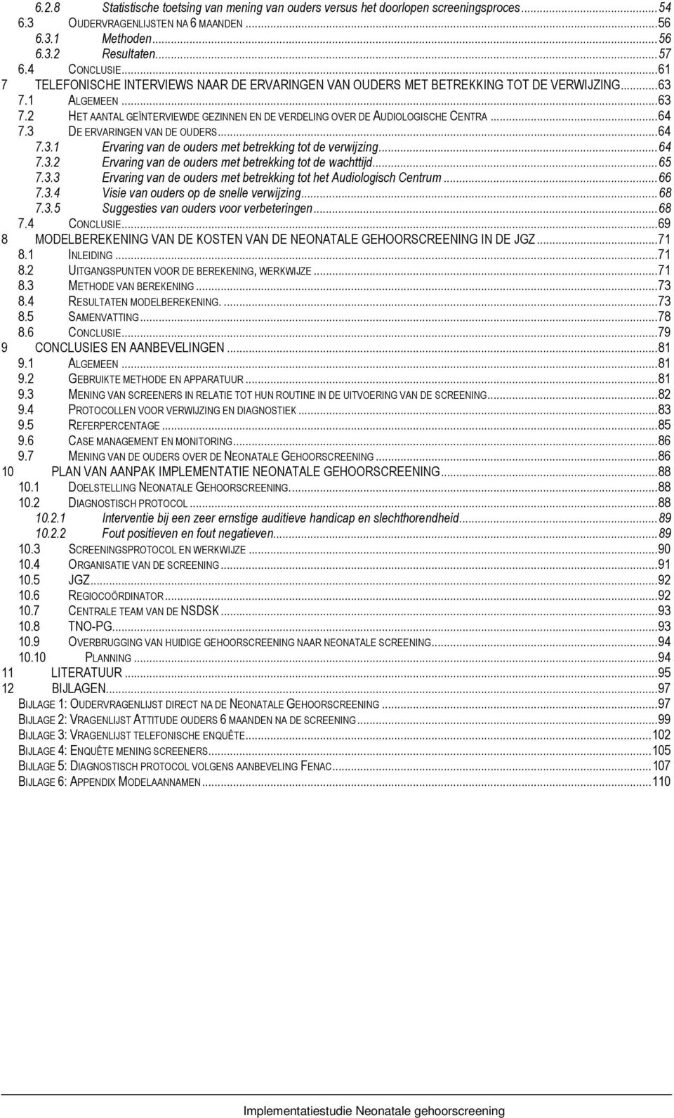 ..64 7.3 DE ERVARINGEN VAN DE OUDERS...64 7.3.1 Ervaring van de ouders met betrekking tot de verwijzing...64 7.3.2 Ervaring van de ouders met betrekking tot de wachttijd...65 7.3.3 Ervaring van de ouders met betrekking tot het Audiologisch Centrum.