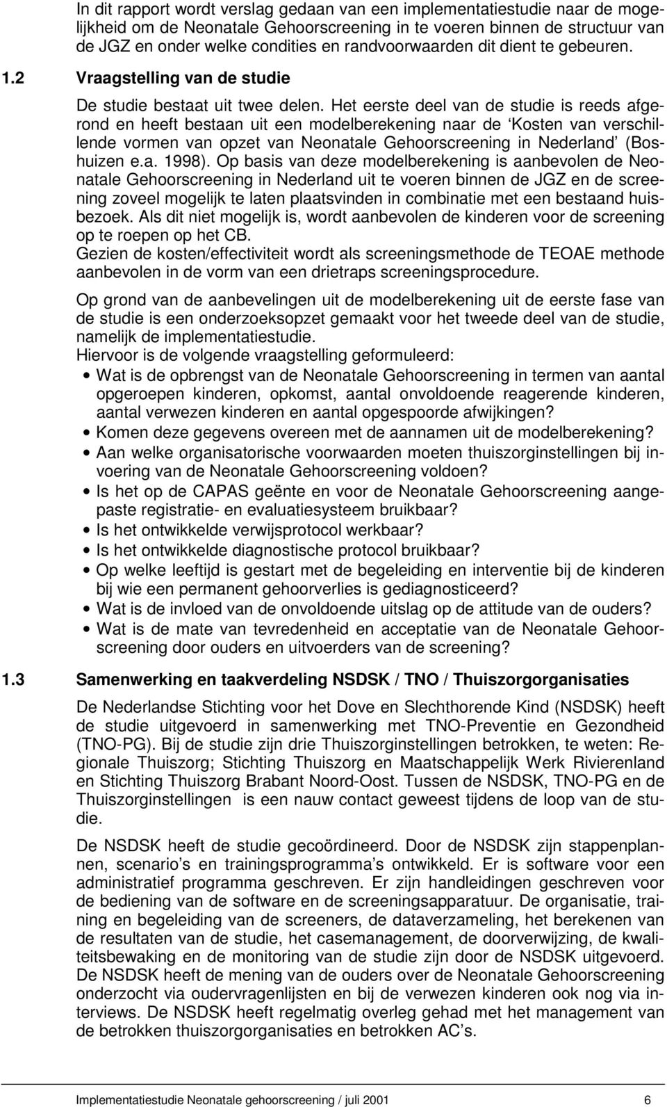 Het eerste deel van de studie is reeds afgerond en heeft bestaan uit een modelberekening naar de Kosten van verschillende vormen van opzet van Neonatale Gehoorscreening in Nederland (Boshuizen e.a. 1998).