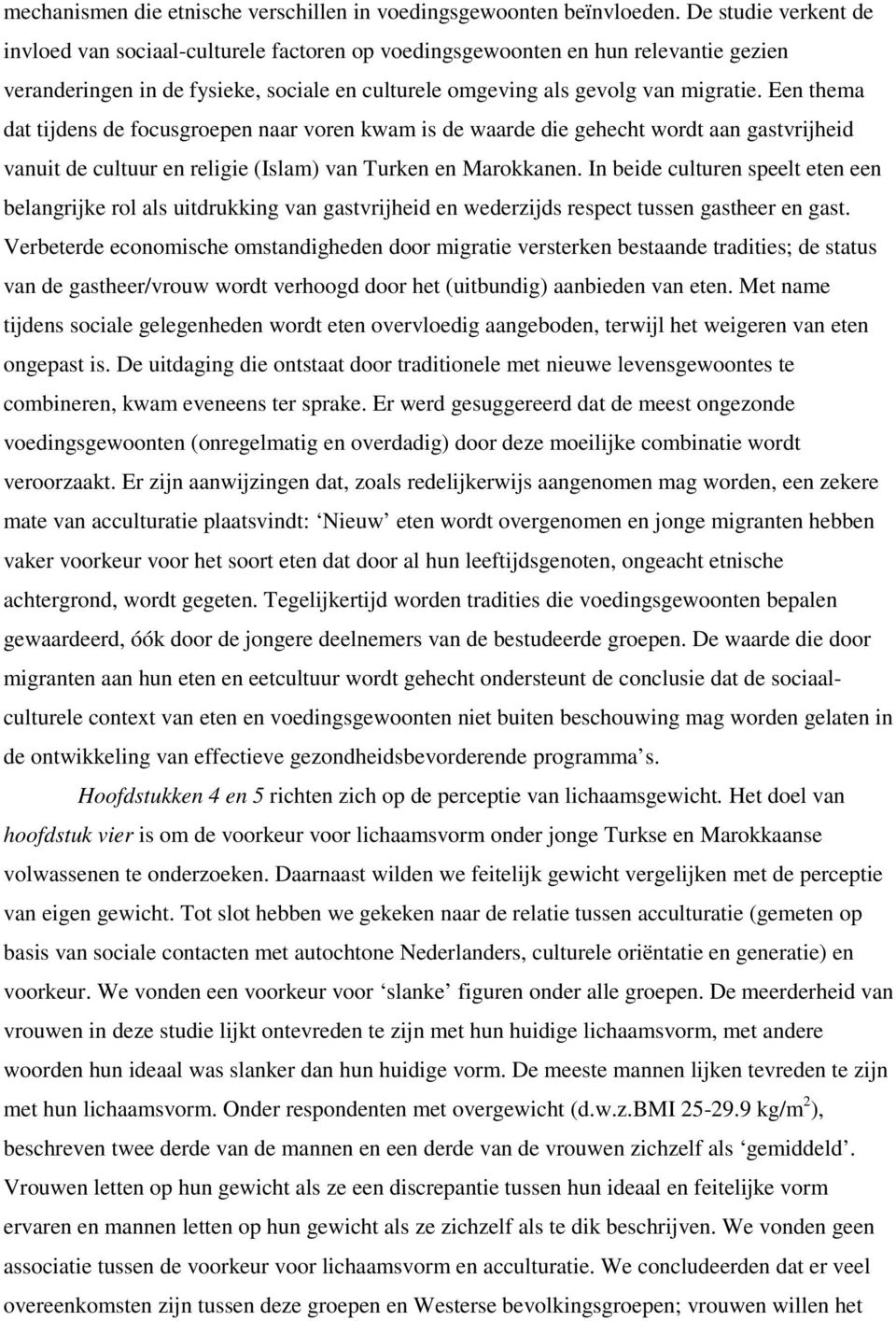 Een thema dat tijdens de focusgroepen naar voren kwam is de waarde die gehecht wordt aan gastvrijheid vanuit de cultuur en religie (Islam) van Turken en Marokkanen.