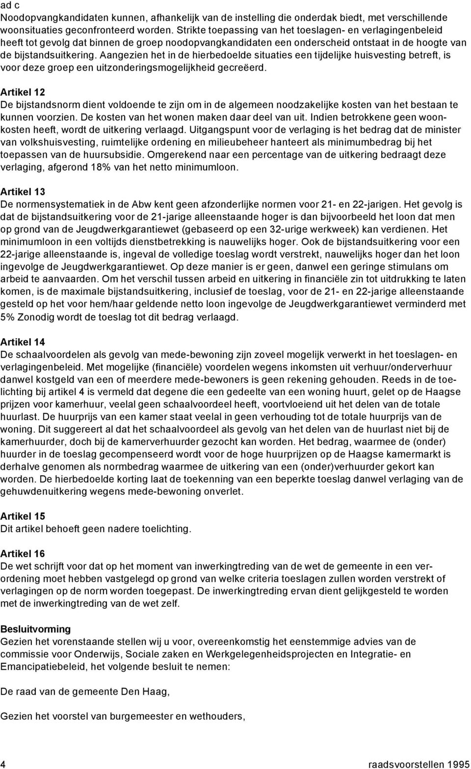 Aangezien het in de hierbedoelde situaties een tijdelijke huisvesting betreft, is voor deze groep een uitzonderingsmogelijkheid gecreëerd.