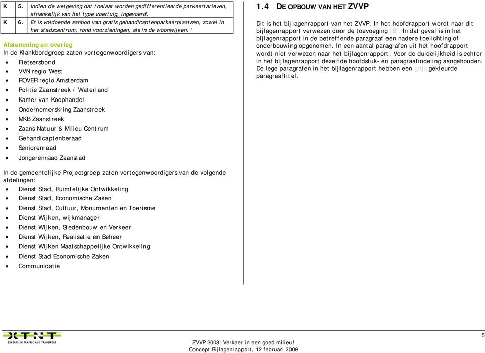 Afstemming en overleg In de Klankbordgroep zaten vertegenwoordigers van: Fietsersbond VVN regio West ROVER regio Amsterdam Politie Zaanstreek / Waterland Kamer van Koophandel Ondernemerskring