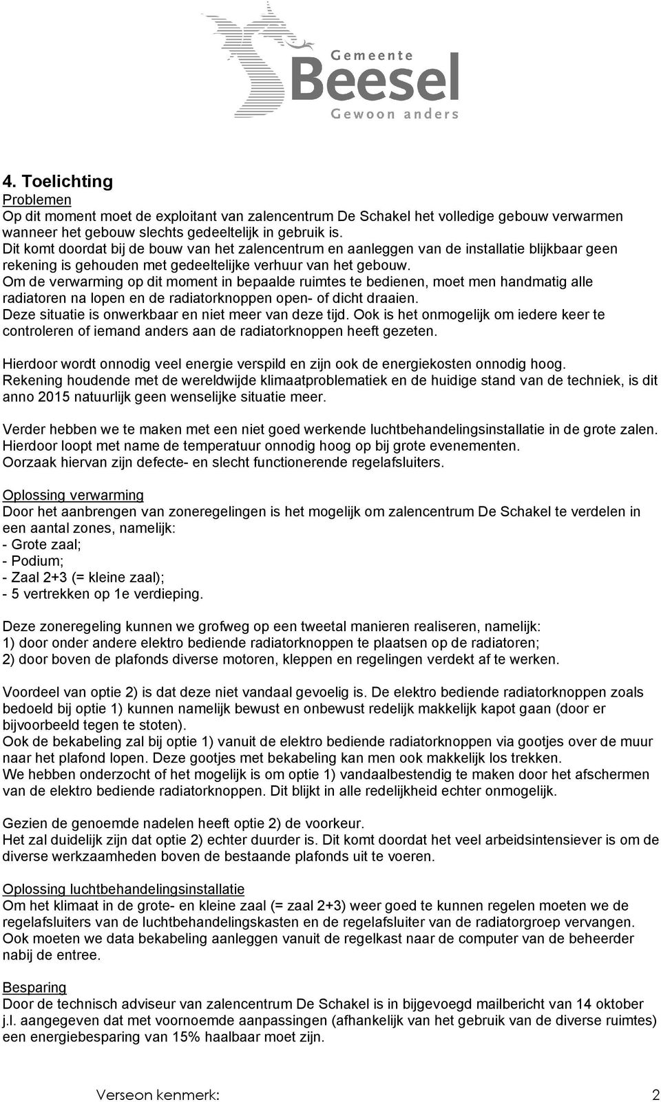 Om de verwarming op dit moment in bepaalde ruimtes te bedienen, moet men handmatig alle radiatoren na lopen en de radiatorknoppen open- of dicht draaien.