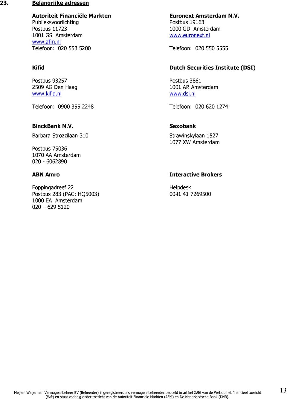 nl Telefoon: 020 553 5200 Telefoon: 020 550 5555 Kifid Dutch Securities Institute (DSI) Postbus 93257 Postbus 3861 2509 AG Den Haag 1001 AR Amsterdam www.kifid.nl www.