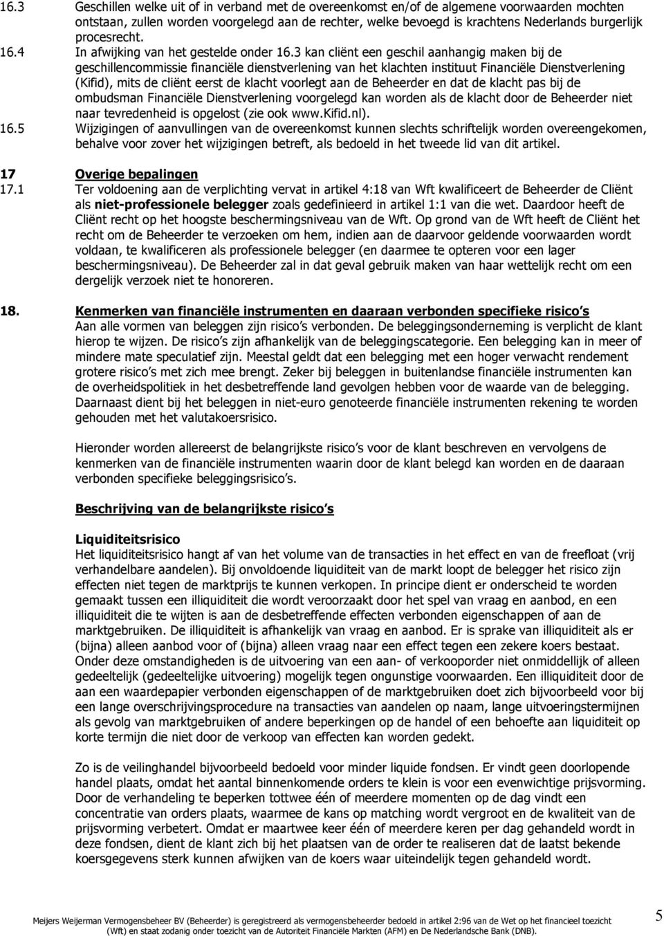 3 kan cliënt een geschil aanhangig maken bij de geschillencommissie financiële dienstverlening van het klachten instituut Financiële Dienstverlening (Kifid), mits de cliënt eerst de klacht voorlegt