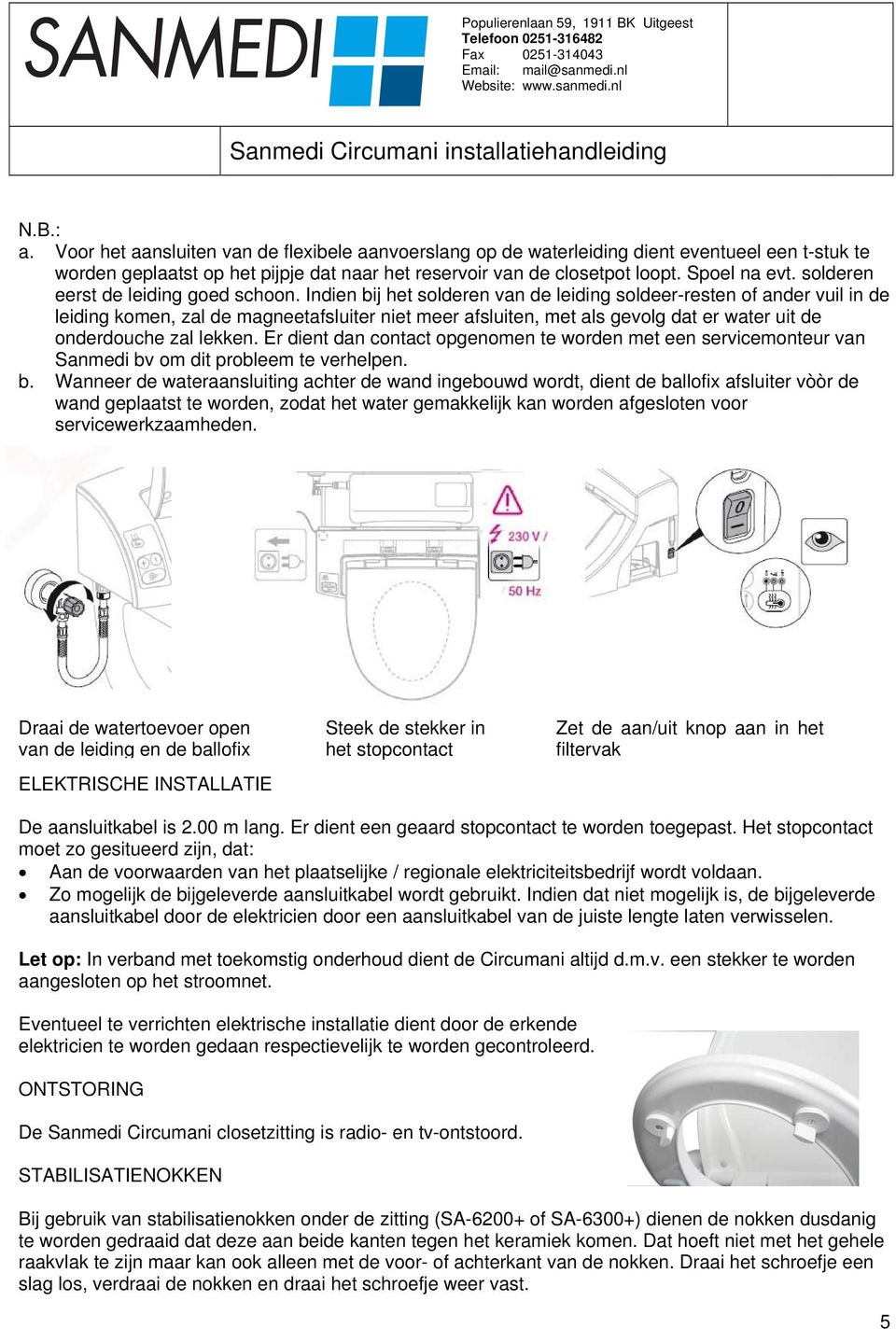 Indien bij het solderen van de leiding soldeer-resten of ander vuil in de leiding komen, zal de magneetafsluiter niet meer afsluiten, met als gevolg dat er water uit de onderdouche zal lekken.