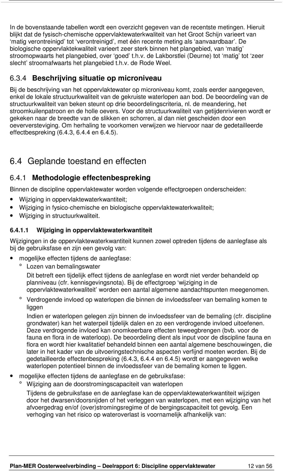 De biologische oppervlaktekwaliteit varieert zeer sterk binnen het plangebied, van matig stroomopwaarts het plangebied, over goed t.h.v. de Lakborstlei (Deurne) tot matig tot zeer slecht stroomafwaarts het plangebied t.