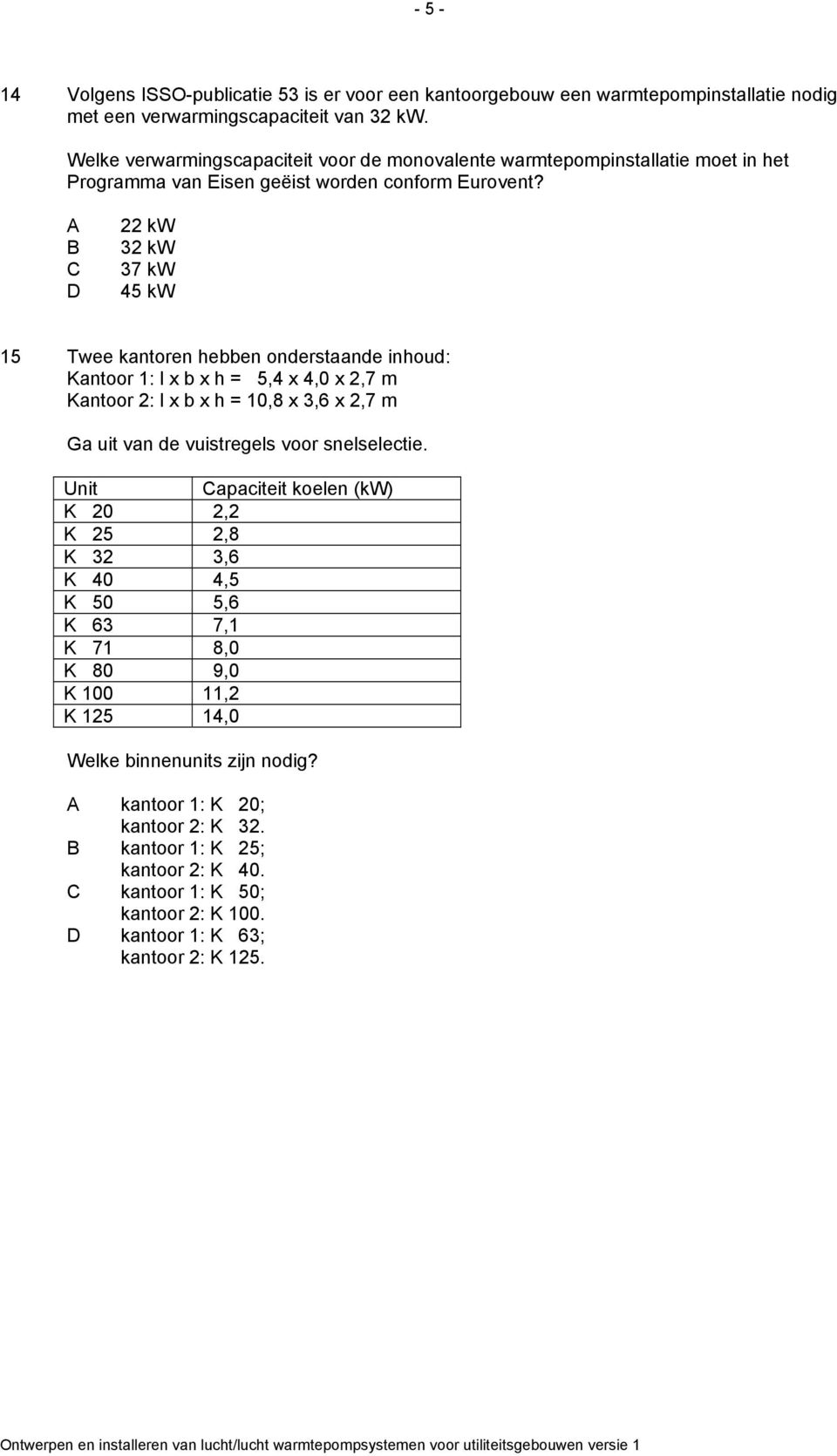 D 22 kw 32 kw 37 kw 45 kw 15 Twee kantoren hebben onderstaande inhoud: Kantoor 1: l x b x h = 5,4 x 4,0 x 2,7 m Kantoor 2: l x b x h = 10,8 x 3,6 x 2,7 m Ga uit van de vuistregels voor