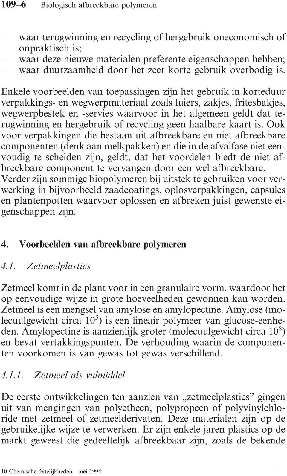 Enkele voorbeelden van toepassingen zijn het gebruik in korteduur verpakkings- en wegwerpmateriaal zoals luiers, zakjes, fritesbakjes, wegwerpbestek en -servies waarvoor in het algemeen geldt dat