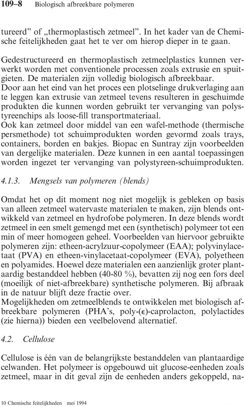 Door aan het eind van het proces een plotselinge drukverlaging aan te leggen kan extrusie van zetmeel tevens resulteren in geschuimde produkten die kunnen worden gebruikt ter vervanging van