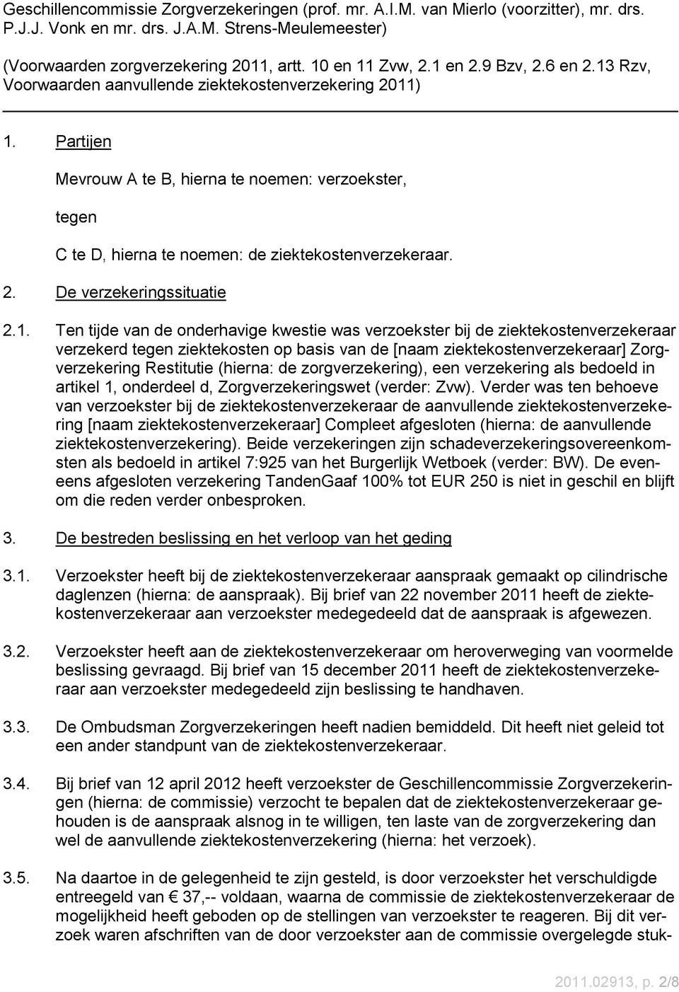 Partijen Mevrouw A te B, hierna te noemen: verzoekster, tegen C te D, hierna te noemen: de ziektekostenverzekeraar. 2. De verzekeringssituatie 2.1.