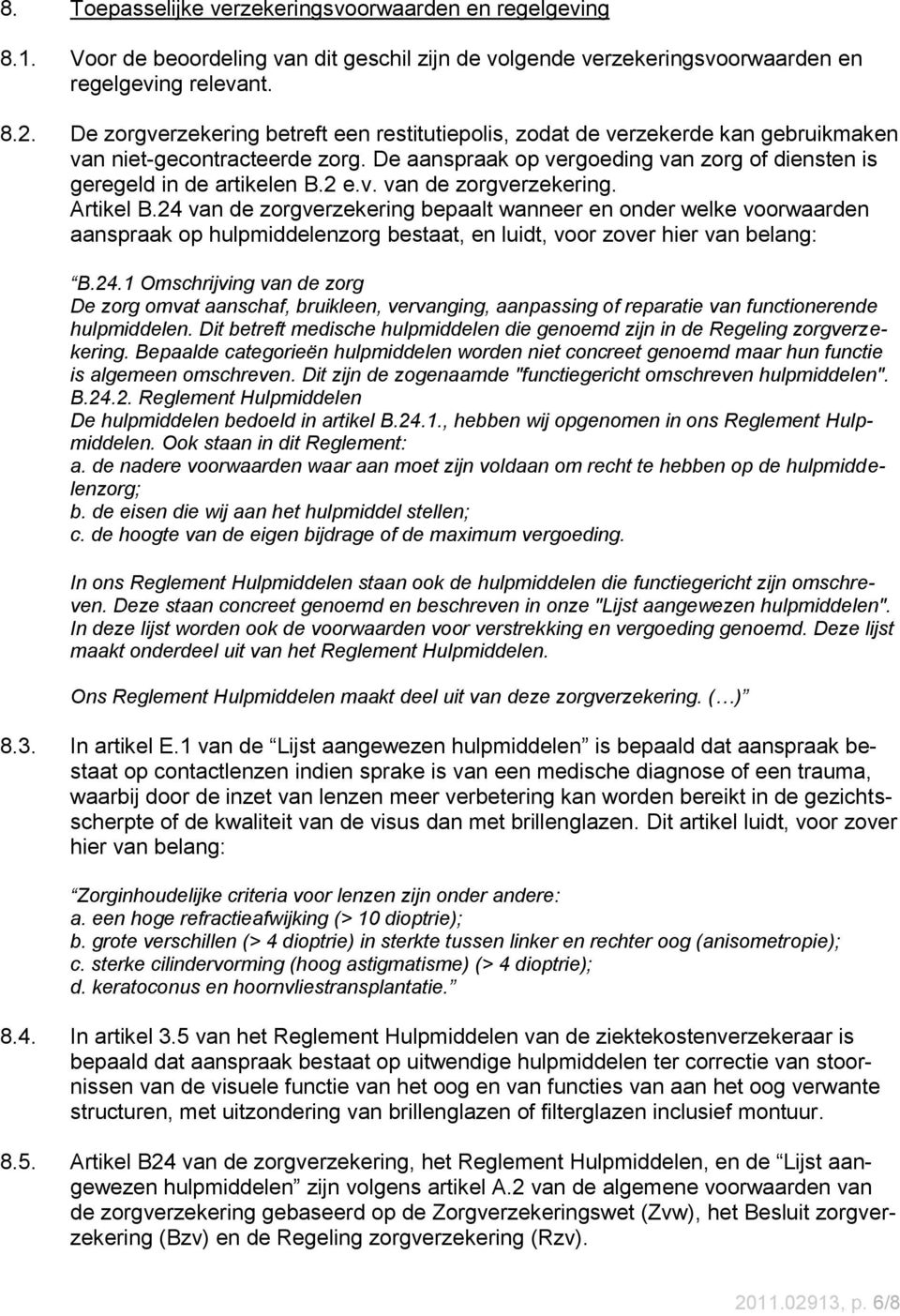 Artikel B.24 van de zorgverzekering bepaalt wanneer en onder welke voorwaarden aanspraak op hulpmiddelenzorg bestaat, en luidt, voor zover hier van belang: B.24.1 Omschrijving van de zorg De zorg omvat aanschaf, bruikleen, vervanging, aanpassing of reparatie van functionerende hulpmiddelen.