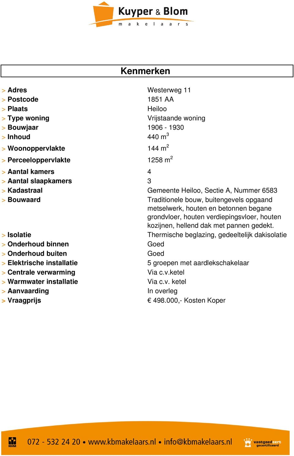 grondvloer, houten verdiepingsvloer, houten kozijnen, hellend dak met pannen gedekt. Thermische beglazing, gedeeltelijk dakisolatie Goed Goed 5 groepen met aardlekschakelaar Via c.v.ketel Via c.