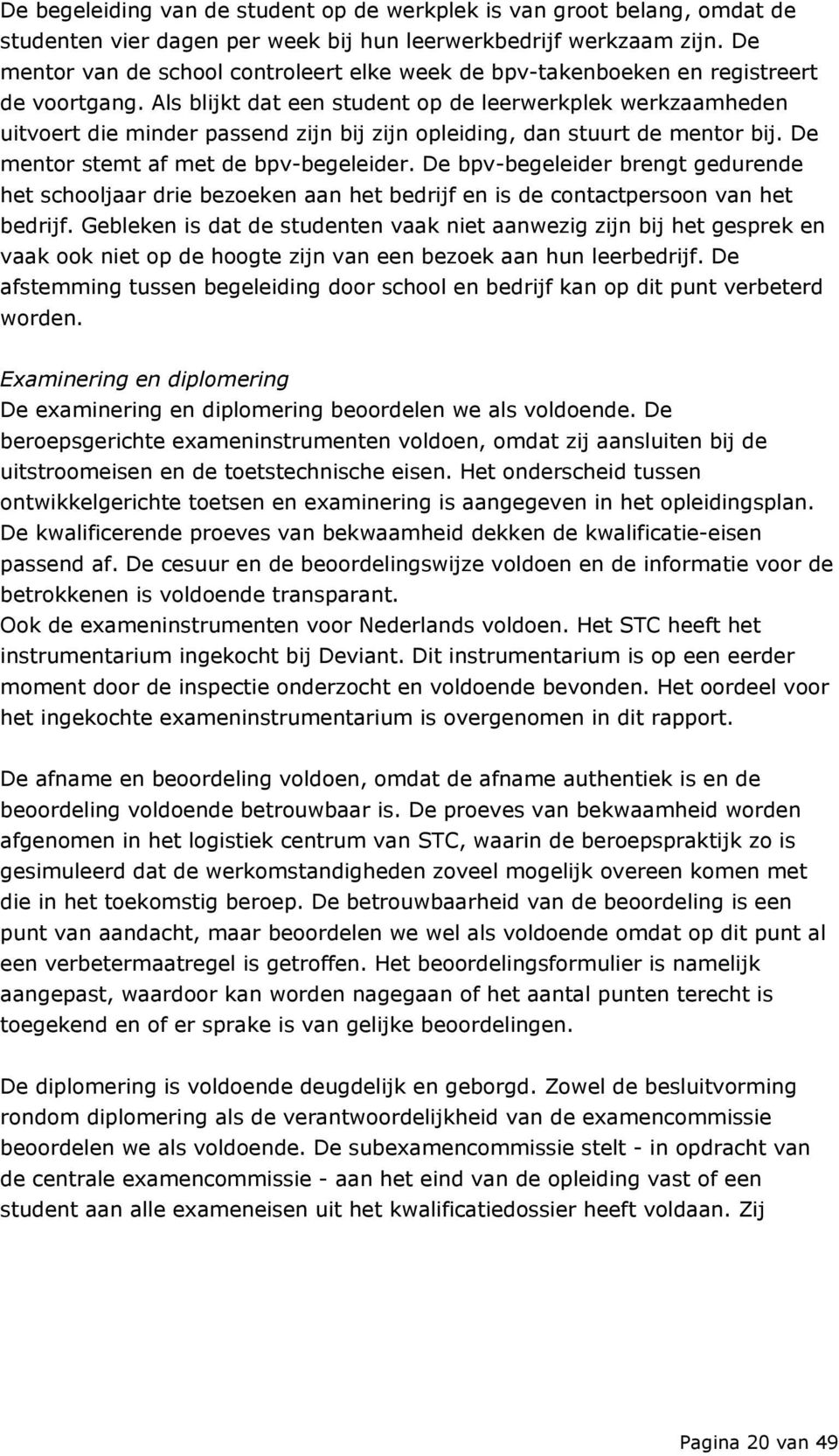 Als blijkt dat een student op de leerwerkplek werkzaamheden uitvoert die minder passend zijn bij zijn opleiding, dan stuurt de mentor bij. De mentor stemt af met de bpv-begeleider.