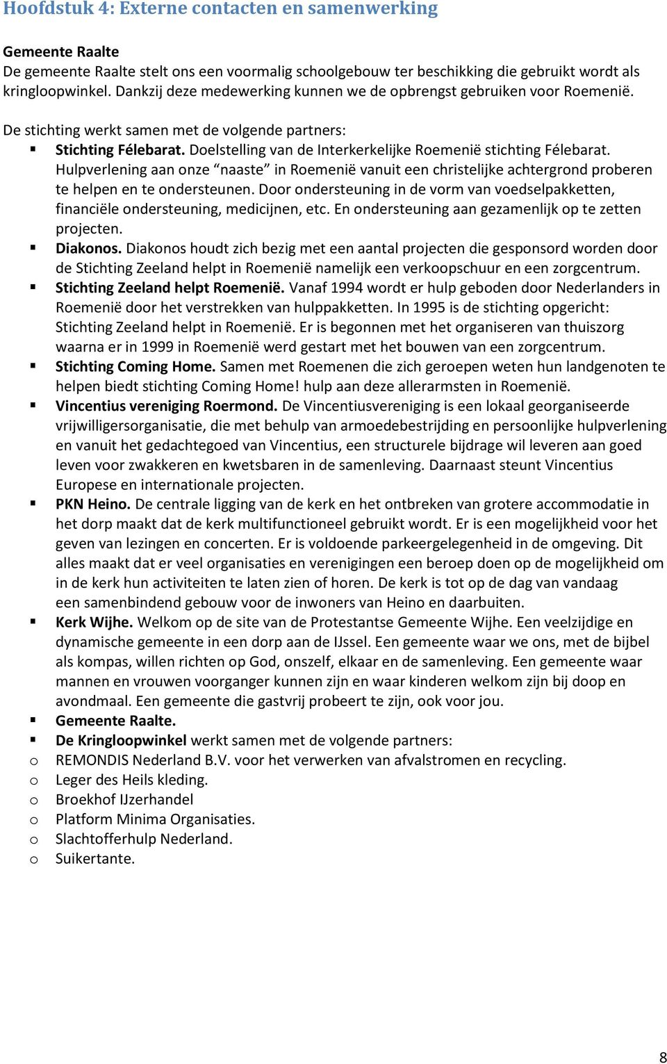 Doelstelling van de Interkerkelijke Roemenië stichting Félebarat. Hulpverlening aan onze naaste in Roemenië vanuit een christelijke achtergrond proberen te helpen en te ondersteunen.