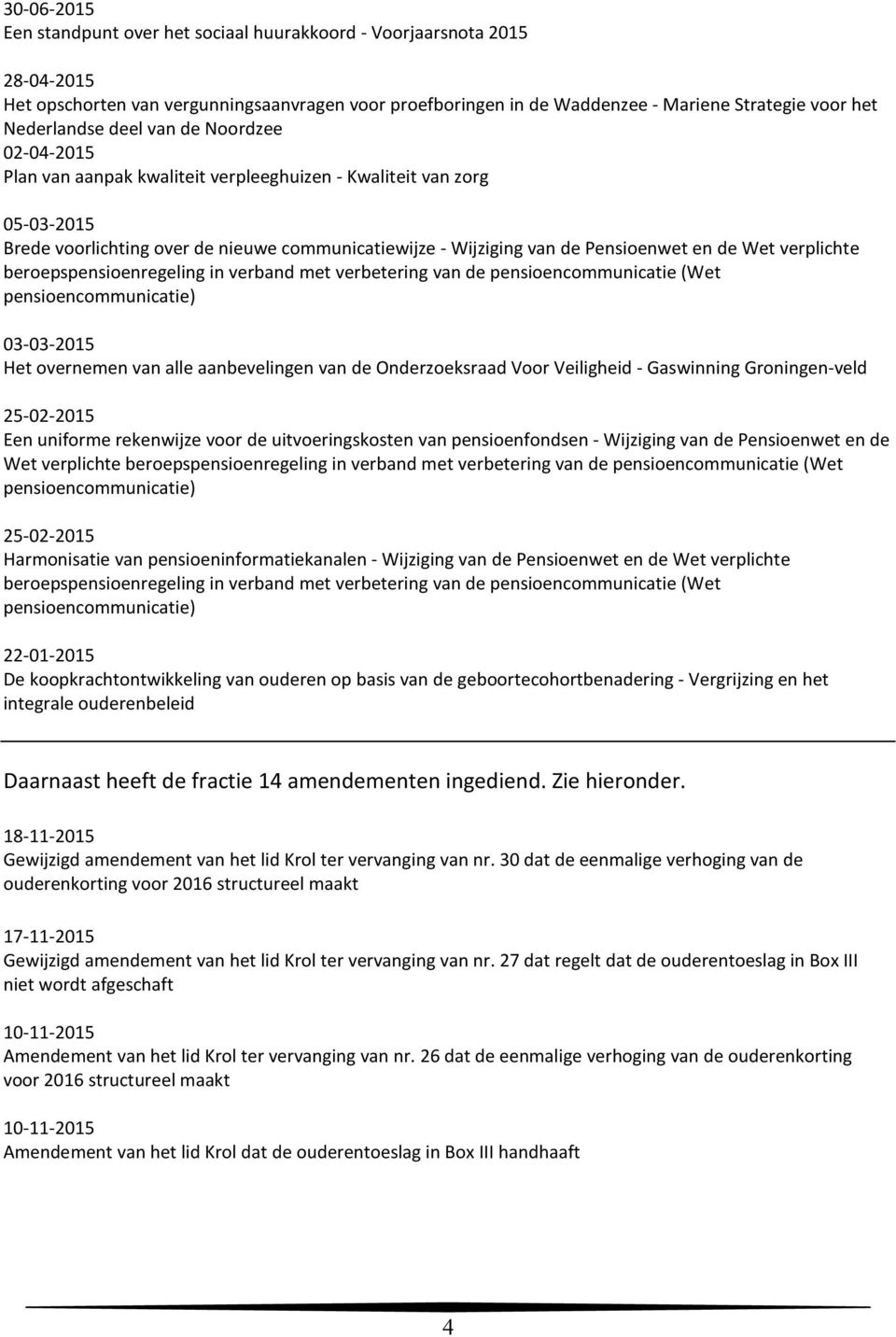 en de Wet verplichte beroepspensioenregeling in verband met verbetering van de pensioencommunicatie (Wet pensioencommunicatie) 03-03-2015 Het overnemen van alle aanbevelingen van de Onderzoeksraad