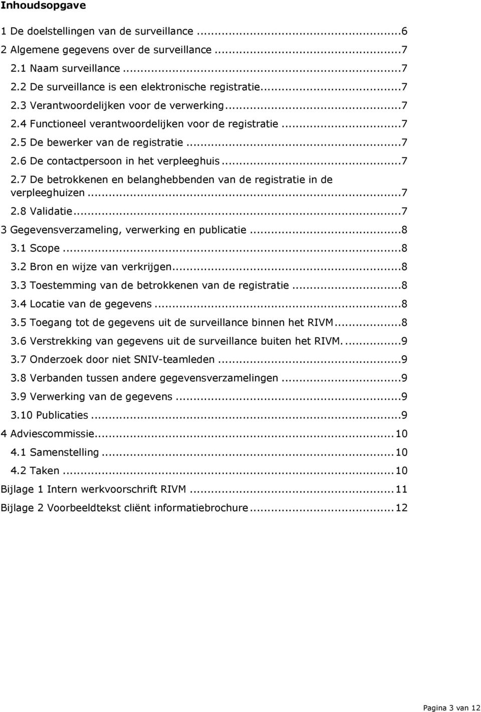 .. 7 2.8 Validatie... 7 3 Gegevensverzameling, verwerking en publicatie... 8 3.1 Scope... 8 3.2 Bron en wijze van verkrijgen... 8 3.3 Toestemming van de betrokkenen van de registratie... 8 3.4 Locatie van de gegevens.