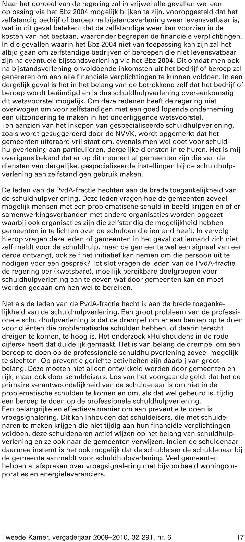 In die gevallen waarin het Bbz 2004 niet van toepassing kan zijn zal het altijd gaan om zelfstandige bedrijven of beroepen die niet levensvatbaar zijn na eventuele bijstandsverlening via het Bbz 2004.