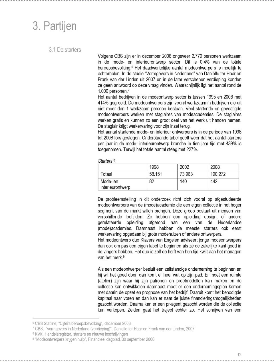 In de studie Vormgevers in Nederland van Daniëlle ter Haar en Frank van der Linden uit 2007 en in de later verschenen verdieping konden ze geen antwoord op deze vraag vinden.