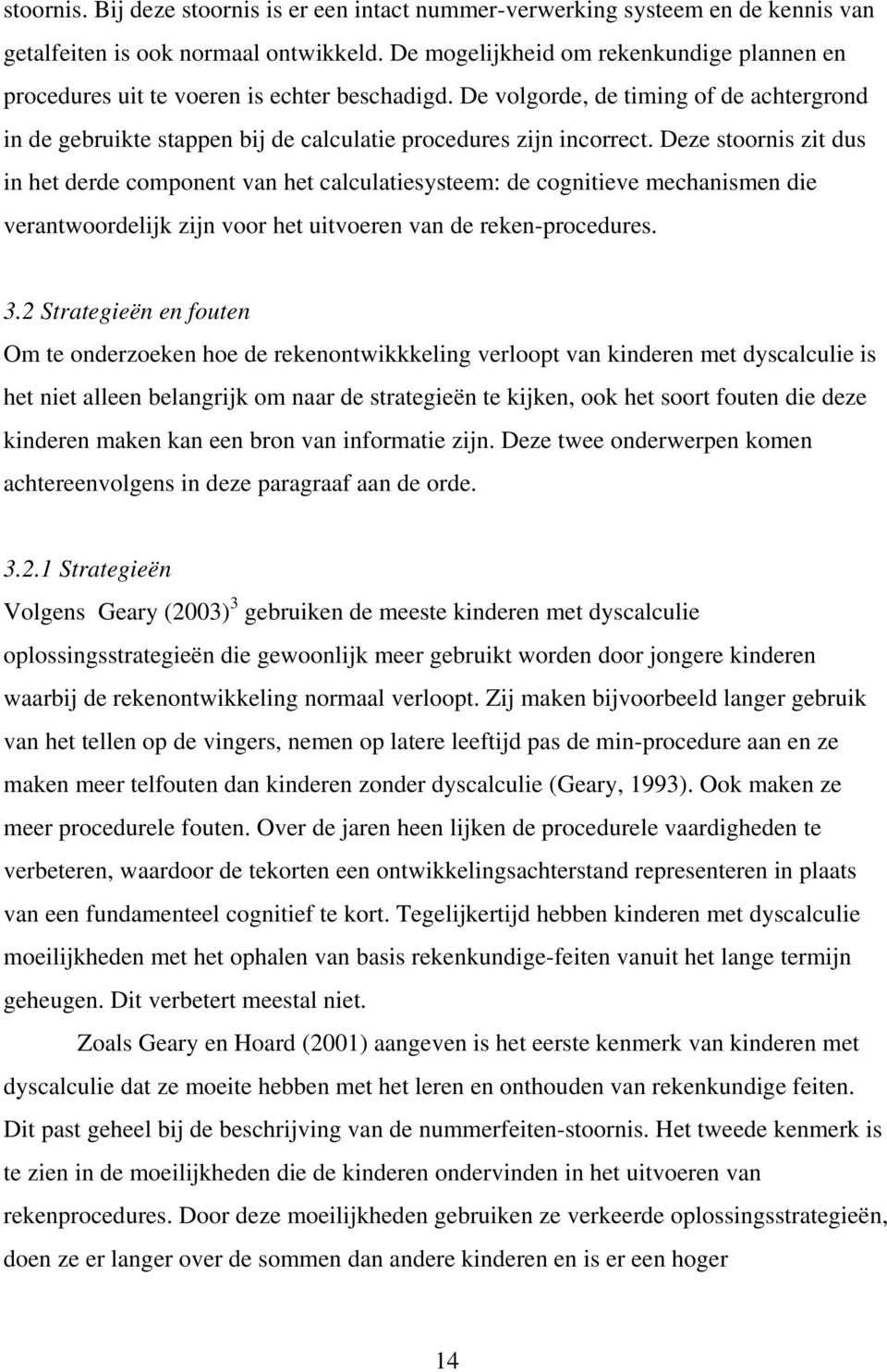 Deze stoornis zit dus in het derde component van het calculatiesysteem: de cognitieve mechanismen die verantwoordelijk zijn voor het uitvoeren van de reken-procedures. 3.